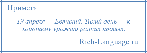 
    19 апреля — Евтихий. Тихий день — к хорошему урожаю ранних яровых.