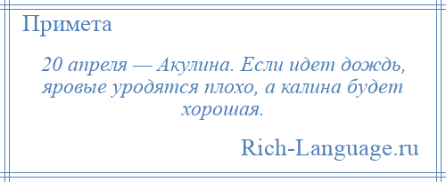 
    20 апреля — Акулина. Если идет дождь, яровые уродятся плохо, а калина будет хорошая.