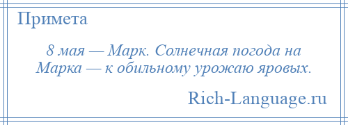 
    8 мая — Марк. Солнечная погода на Марка — к обильному урожаю яровых.