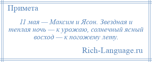 
    11 мая — Максим и Ясон. Звездная и теплая ночь — к урожаю, солнечный ясный восход — к погожему лету.