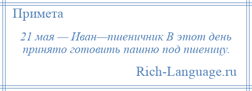 
    21 мая — Иван—пшеничник В этот день принято готовить пашню под пшеницу.