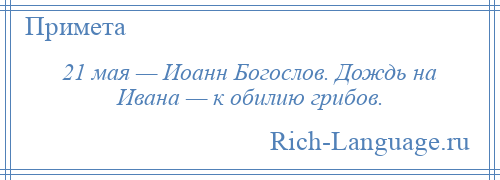 
    21 мая — Иоанн Богослов. Дождь на Ивана — к обилию грибов.