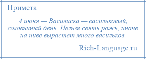 
    4 июня — Василиска — васильковый, соловьиный день. Нельзя сеять рожь, иначе на ниве вырастет много васильков.