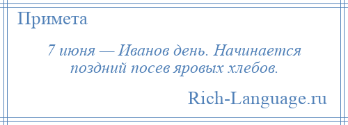 
    7 июня — Иванов день. Начинается поздний посев яровых хлебов.