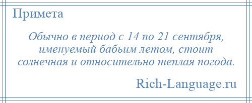 
    Обычно в период с 14 по 21 сентября, именуемый бабьим летом, стоит солнечная и относительно теплая погода.