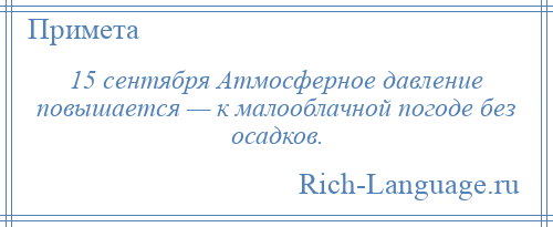 
    15 сентября Атмосферное давление повышается — к малооблачной погоде без осадков.