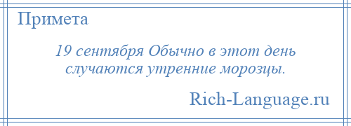 
    19 сентября Обычно в этот день случаются утренние морозцы.