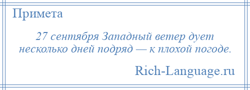 
    27 сентября Западный ветер дует несколько дней подряд — к плохой погоде.