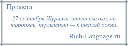 
    27 сентября Журавли летят высоко, не торопясь, курлыкают — к теплой осени.