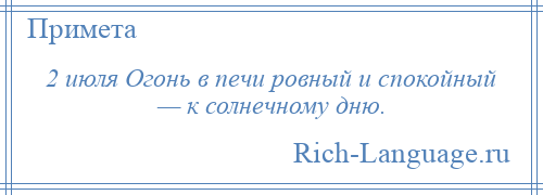 
    2 июля Огонь в печи ровный и спокойный — к солнечному дню.