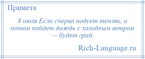 
    8 июля Если сперва подует тепляк, а потом пойдет дождь с холодным ветром — будет град.
