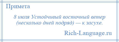 
    8 июля Устойчивый восточный ветер (несколько дней подряд) — к засухе.