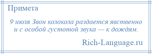 
    9 июля Звон колокола раздается явственно и с особой густотой звука — к дождям.