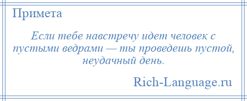 
    Если тебе навстречу идет человек с пустыми ведрами — ты проведешь пустой, неудачный день.