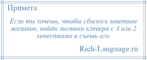 
    Если ты хочешь, чтобы сбылось заветное желание, найди листики клевера с 4 или 2 лепестками и съешь его.