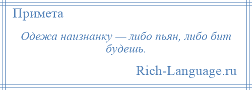 
    Одежа наизнанку — либо пьян, либо бит будешь.