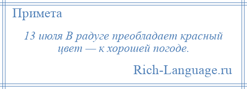 
    13 июля В радуге преобладает красный цвет — к хорошей погоде.