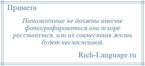 
    Помолвленные не должны вместе фотографироваться они вскоре расстанутся, или их совместная жизнь будет несчастливой.