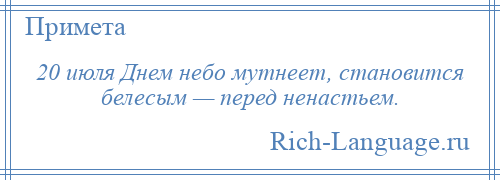 
    20 июля Днем небо мутнеет, становится белесым — перед ненастьем.