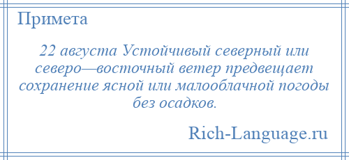 
    22 августа Устойчивый северный или северо—восточный ветер предвещает сохранение ясной или малооблачной погоды без осадков.