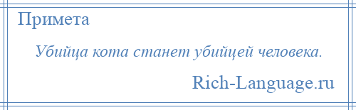 
    Убийца кота станет убийцей человека.