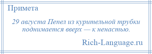 
    29 августа Пепел из курительной трубки поднимается вверх — к ненастью.