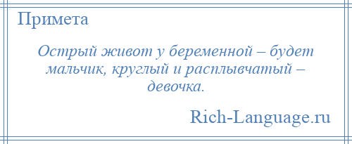 
    Острый живот у беременной – будет мальчик, круглый и расплывчатый – девочка.