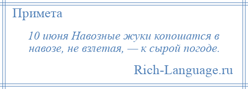 
    10 июня Навозные жуки копошатся в навозе, не взлетая, — к сырой погоде.