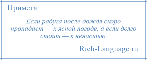 
    Если радуга после дождя скоро пропадает — к ясной погоде, а если долго стоит — к ненастью.