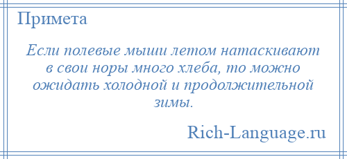 
    Если полевые мыши летом натаскивают в свои норы много хлеба, то можно ожидать холодной и продолжительной зимы.