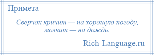 
    Сверчок кричит — на хорошую погоду, молчит — на дождь.