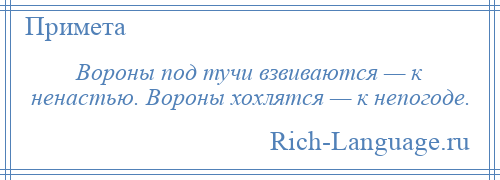 
    Вороны под тучи взвиваются — к ненастью. Вороны хохлятся — к непогоде.