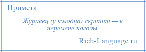 
    Журавец (у колодца) скрипит — к перемене погоды.