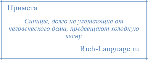 
    Синицы, долго не улетающие от человеческого дома, предвещают холодную весну.