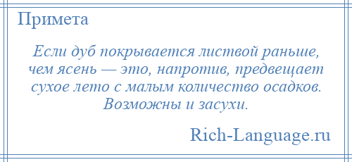 
    Если дуб покрывается листвой раньше, чем ясень — это, напротив, предвещает сухое лето с малым количество осадков. Возможны и засухи.