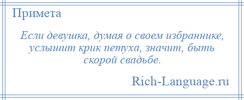 
    Если девушка, думая о своем избраннике, услышит крик петуха, значит, быть скорой свадьбе.