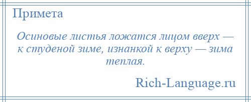 
    Осиновые листья ложатся лицом вверх — к студеной зиме, изнанкой к верху — зима теплая.