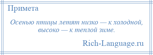 
    Осенью птицы летят низко — к холодной, высоко — к теплой зиме.