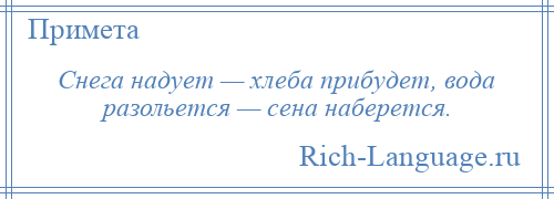 
    Снега надует — хлеба прибудет, вода разольется — сена наберется.