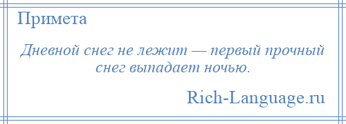 
    Дневной снег не лежит — первый прочный снег выпадает ночью.