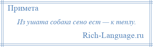 
    Из ушата собака сено ест — к теплу.