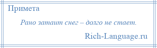 
    Рано затаит снег – долго не стает.