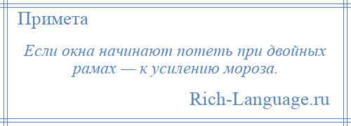 
    Если окна начинают потеть при двойных рамах — к усилению мороза.