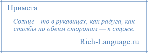 
    Солнце—то в рукавицах, как радуга, как столбы по обеим сторонам — к стуже.