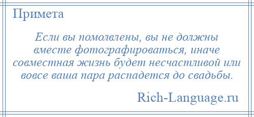 
    Если вы помолвлены, вы не должны вместе фотографироваться, иначе совместная жизнь будет несчастливой или вовсе ваша пара распадется до свадьбы.