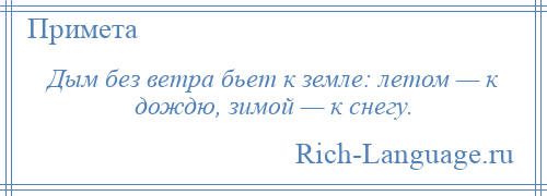 
    Дым без ветра бьет к земле: летом — к дождю, зимой — к снегу.