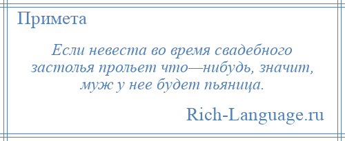
    Если невеста во время свадебного застолья прольет что—нибудь, значит, муж у нее будет пьяница.