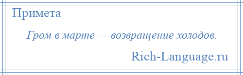
    Гром в марте — возвращение холодов.