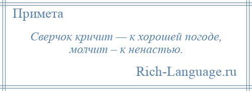 
    Сверчок кричит — к хорошей погоде, молчит – к ненастью.
