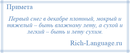 
    Первый снег в декабре плотный, мокрый и тяжелый – быть влажному лету, а сухой и легкий – быть и лету сухим.